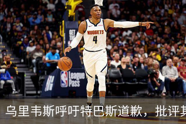 乌里韦斯呼吁特巴斯道歉，批评其不恰当言论
